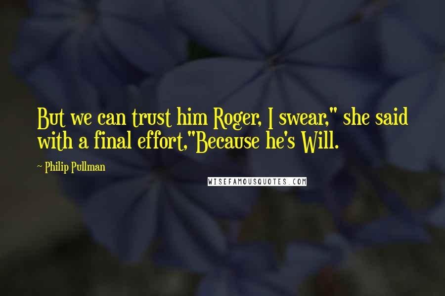 Philip Pullman Quotes: But we can trust him Roger, I swear," she said with a final effort,"Because he's Will.