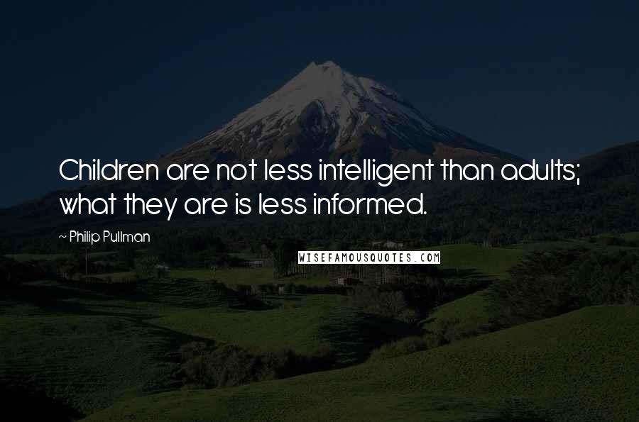 Philip Pullman Quotes: Children are not less intelligent than adults; what they are is less informed.