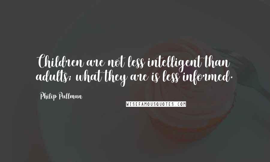 Philip Pullman Quotes: Children are not less intelligent than adults; what they are is less informed.