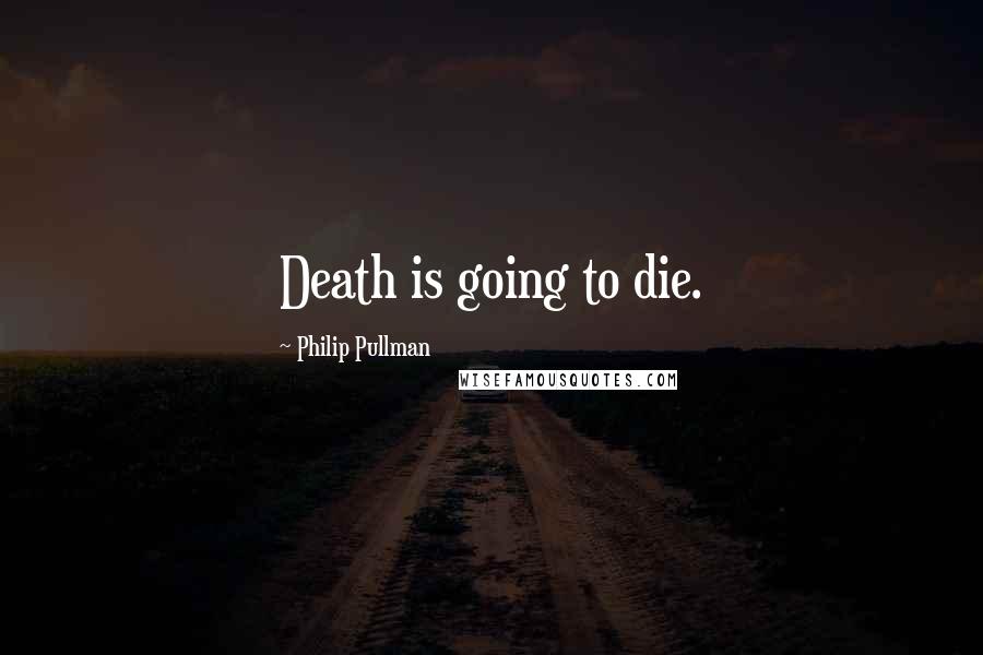 Philip Pullman Quotes: Death is going to die.