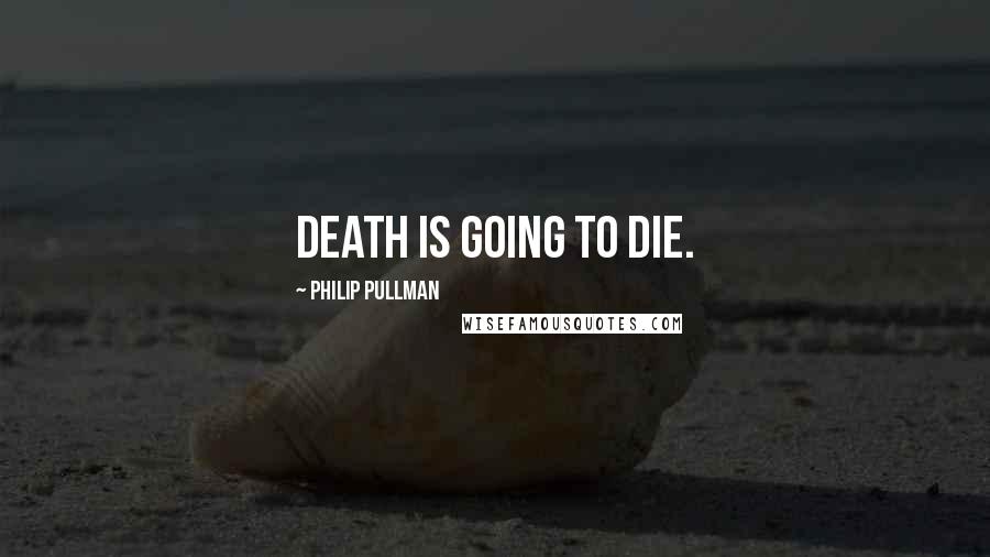 Philip Pullman Quotes: Death is going to die.