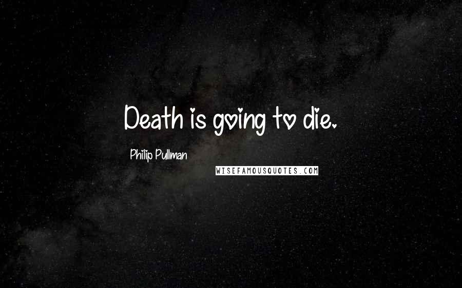 Philip Pullman Quotes: Death is going to die.