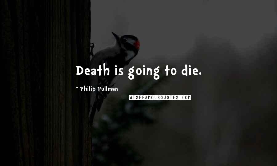 Philip Pullman Quotes: Death is going to die.