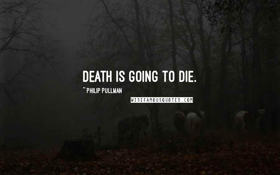 Philip Pullman Quotes: Death is going to die.