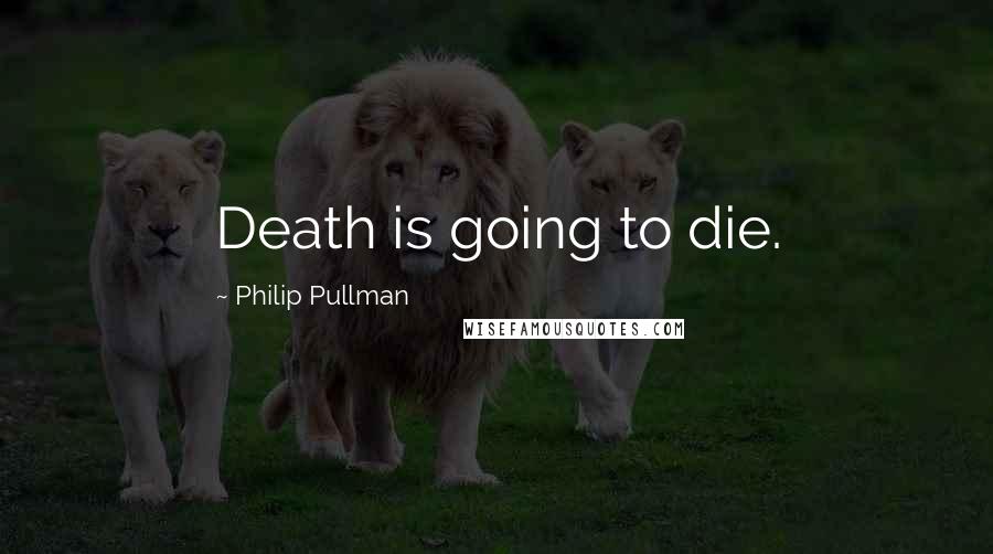 Philip Pullman Quotes: Death is going to die.