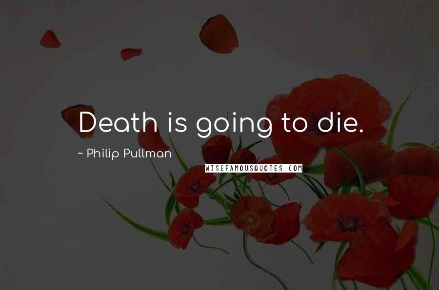 Philip Pullman Quotes: Death is going to die.