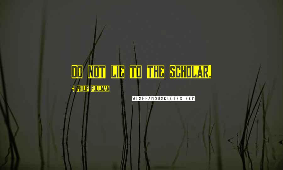 Philip Pullman Quotes: Do not lie to the Scholar.