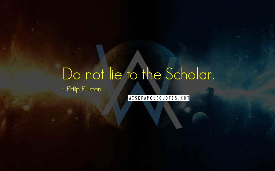 Philip Pullman Quotes: Do not lie to the Scholar.