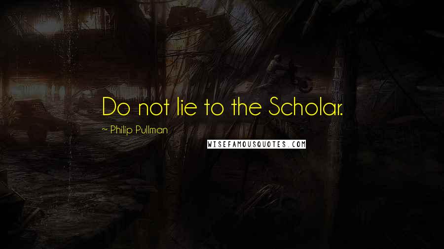 Philip Pullman Quotes: Do not lie to the Scholar.