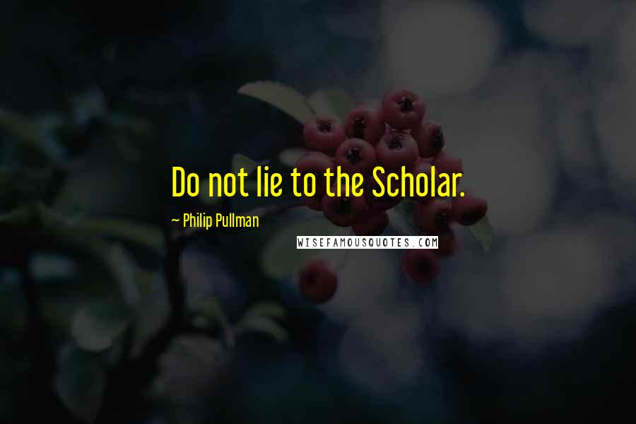 Philip Pullman Quotes: Do not lie to the Scholar.