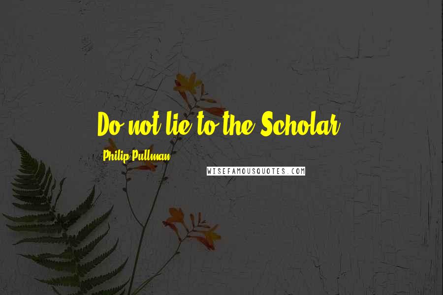 Philip Pullman Quotes: Do not lie to the Scholar.