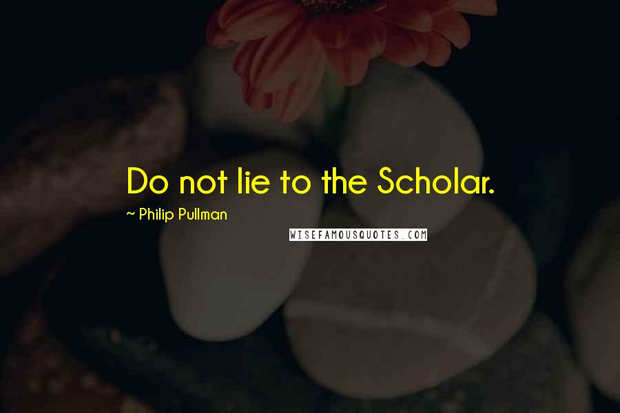 Philip Pullman Quotes: Do not lie to the Scholar.
