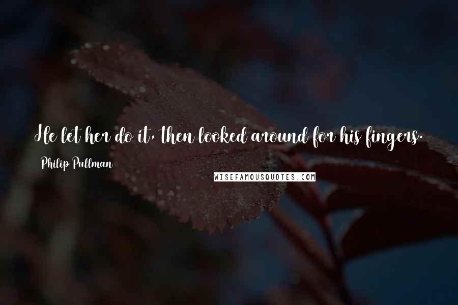 Philip Pullman Quotes: He let her do it, then looked around for his fingers. There they were, curled like a bloody quotation mark on the lead. He laughed.