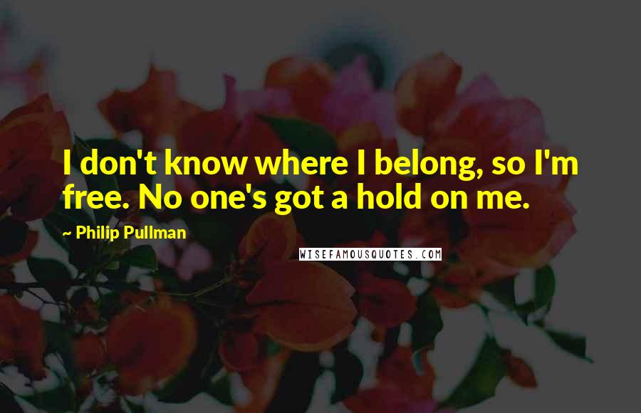 Philip Pullman Quotes: I don't know where I belong, so I'm free. No one's got a hold on me.