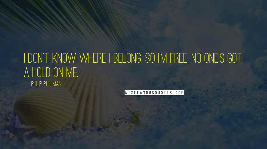 Philip Pullman Quotes: I don't know where I belong, so I'm free. No one's got a hold on me.