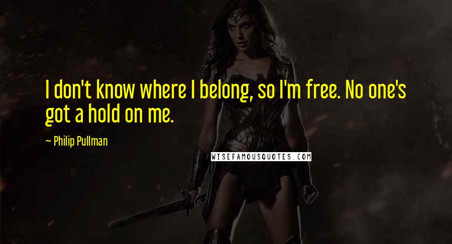 Philip Pullman Quotes: I don't know where I belong, so I'm free. No one's got a hold on me.