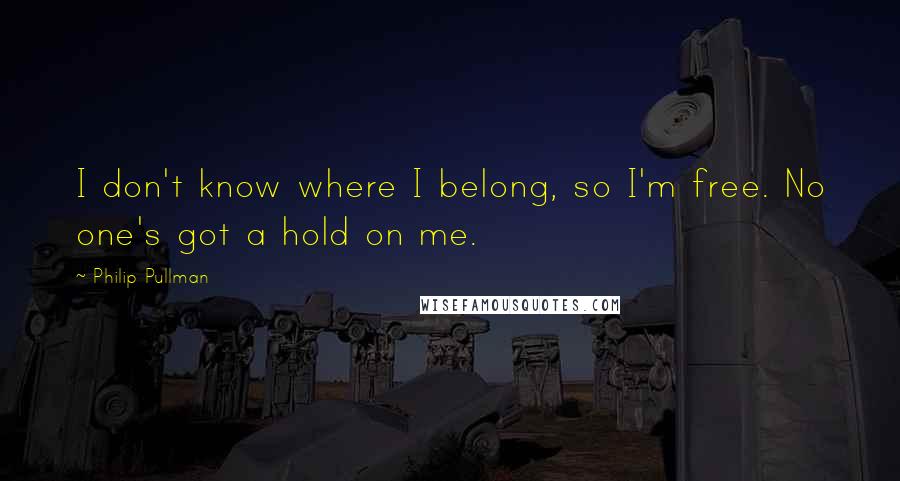 Philip Pullman Quotes: I don't know where I belong, so I'm free. No one's got a hold on me.