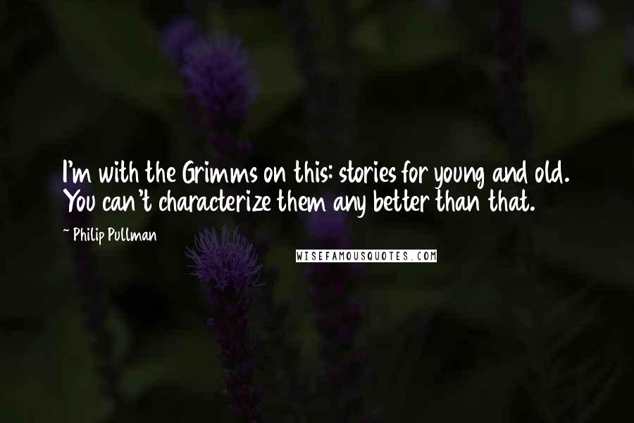 Philip Pullman Quotes: I'm with the Grimms on this: stories for young and old. You can't characterize them any better than that.