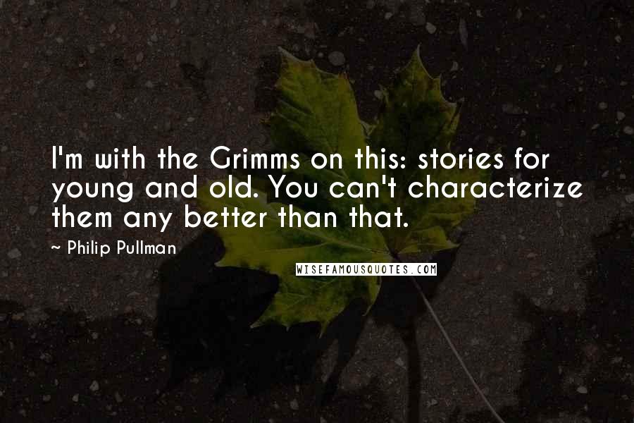 Philip Pullman Quotes: I'm with the Grimms on this: stories for young and old. You can't characterize them any better than that.