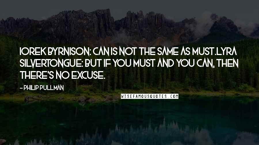 Philip Pullman Quotes: Iorek Byrnison: Can is not the same as must.Lyra Silvertongue: But if you must and you can, then there's no excuse.