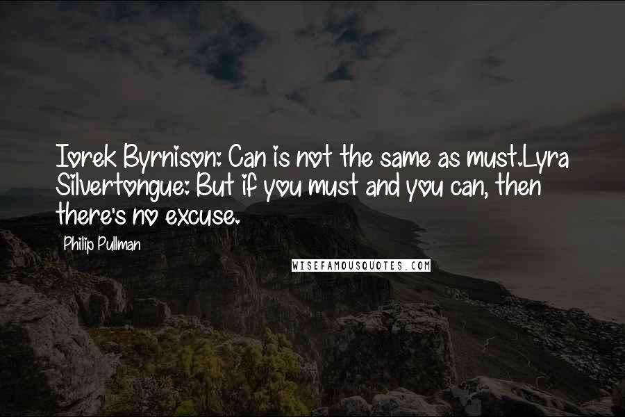 Philip Pullman Quotes: Iorek Byrnison: Can is not the same as must.Lyra Silvertongue: But if you must and you can, then there's no excuse.