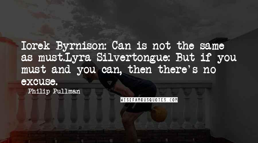 Philip Pullman Quotes: Iorek Byrnison: Can is not the same as must.Lyra Silvertongue: But if you must and you can, then there's no excuse.