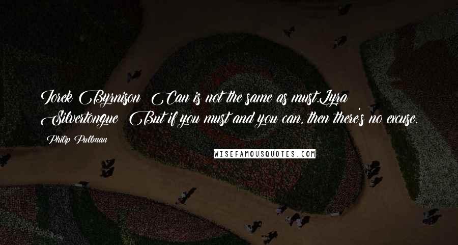 Philip Pullman Quotes: Iorek Byrnison: Can is not the same as must.Lyra Silvertongue: But if you must and you can, then there's no excuse.