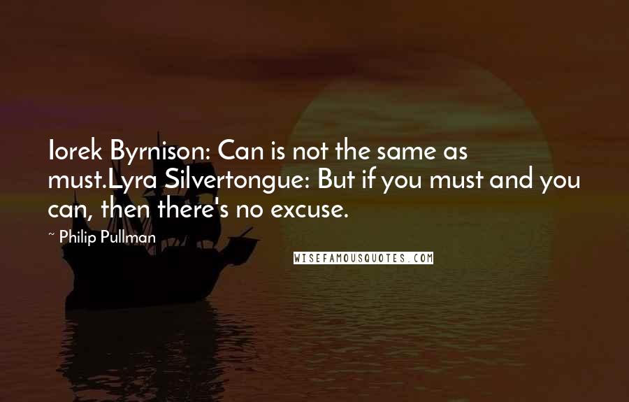 Philip Pullman Quotes: Iorek Byrnison: Can is not the same as must.Lyra Silvertongue: But if you must and you can, then there's no excuse.