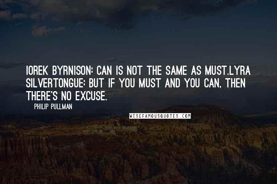 Philip Pullman Quotes: Iorek Byrnison: Can is not the same as must.Lyra Silvertongue: But if you must and you can, then there's no excuse.