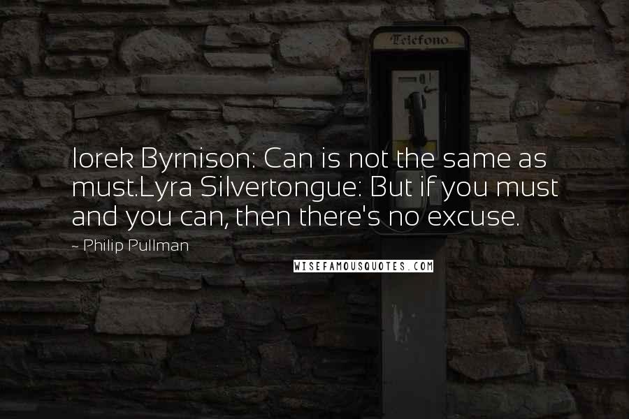 Philip Pullman Quotes: Iorek Byrnison: Can is not the same as must.Lyra Silvertongue: But if you must and you can, then there's no excuse.