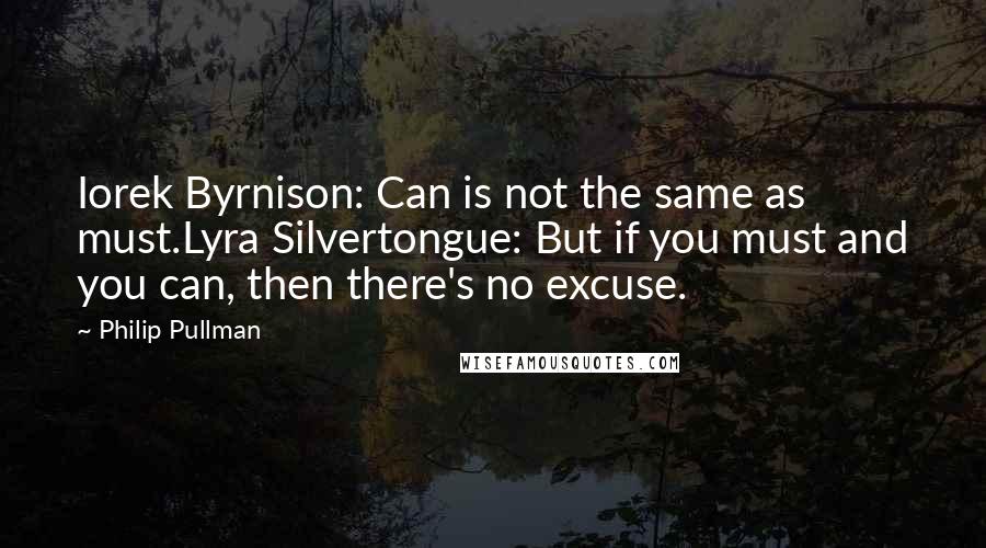 Philip Pullman Quotes: Iorek Byrnison: Can is not the same as must.Lyra Silvertongue: But if you must and you can, then there's no excuse.