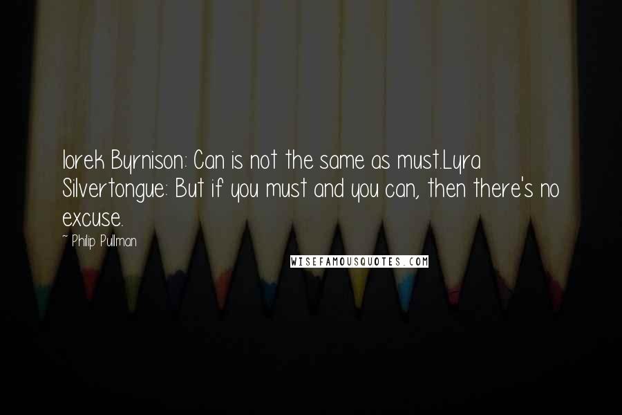 Philip Pullman Quotes: Iorek Byrnison: Can is not the same as must.Lyra Silvertongue: But if you must and you can, then there's no excuse.