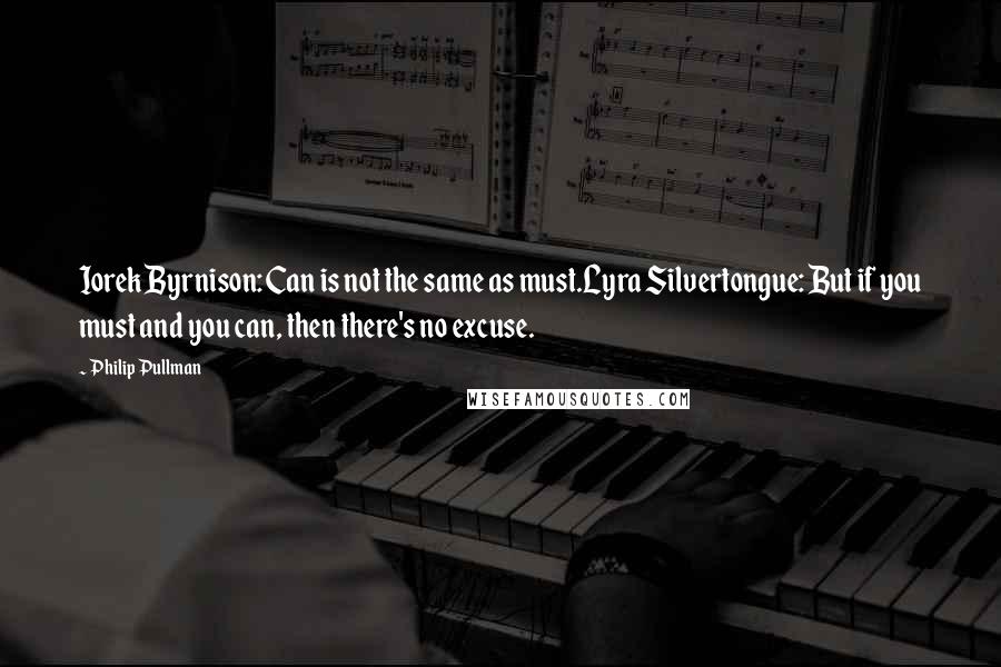 Philip Pullman Quotes: Iorek Byrnison: Can is not the same as must.Lyra Silvertongue: But if you must and you can, then there's no excuse.