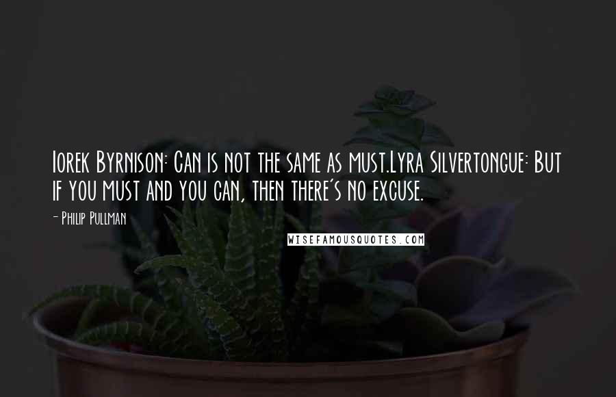 Philip Pullman Quotes: Iorek Byrnison: Can is not the same as must.Lyra Silvertongue: But if you must and you can, then there's no excuse.