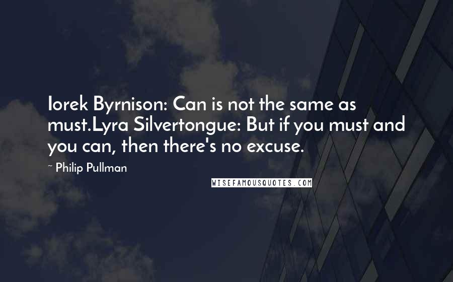 Philip Pullman Quotes: Iorek Byrnison: Can is not the same as must.Lyra Silvertongue: But if you must and you can, then there's no excuse.