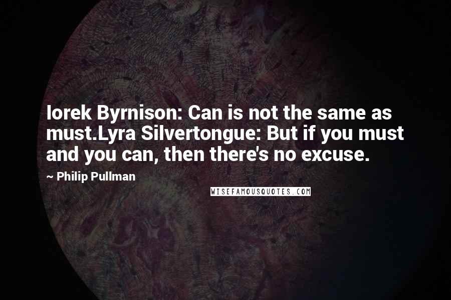 Philip Pullman Quotes: Iorek Byrnison: Can is not the same as must.Lyra Silvertongue: But if you must and you can, then there's no excuse.