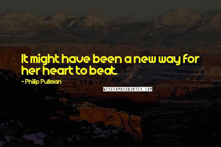 Philip Pullman Quotes: It might have been a new way for her heart to beat.