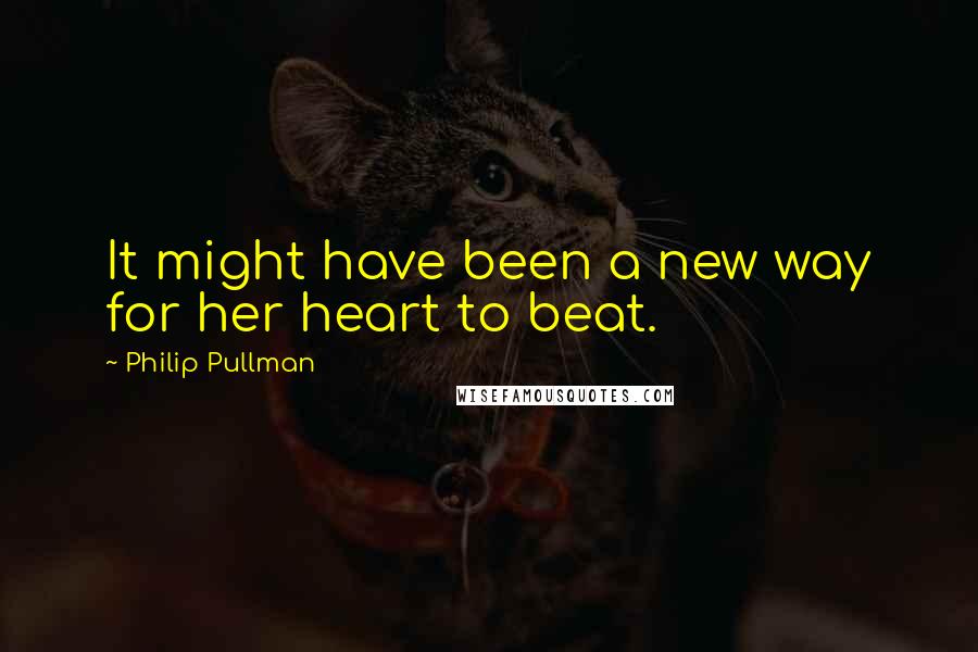 Philip Pullman Quotes: It might have been a new way for her heart to beat.