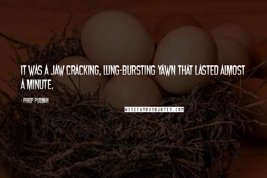 Philip Pullman Quotes: It was a jaw cracking, lung-bursting yawn that lasted almost a minute.