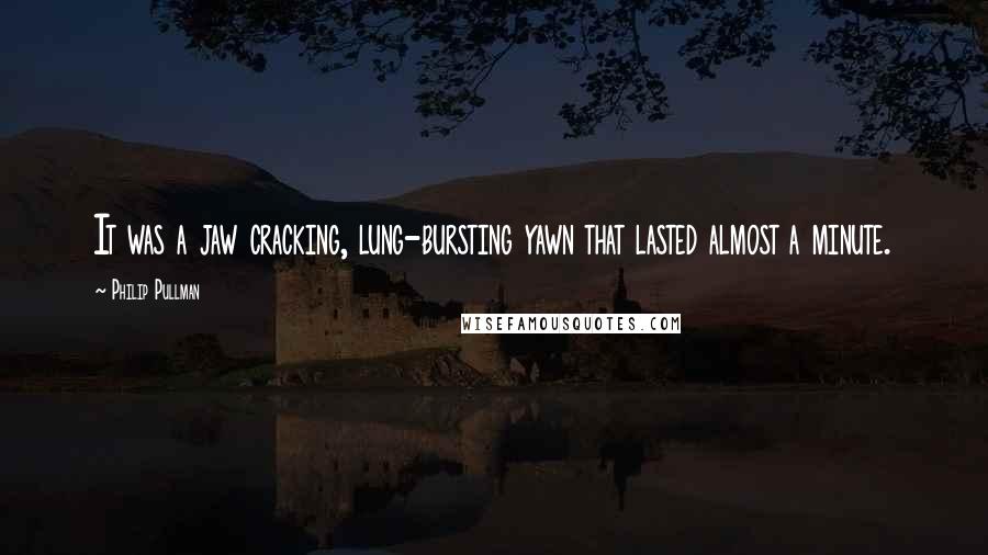Philip Pullman Quotes: It was a jaw cracking, lung-bursting yawn that lasted almost a minute.