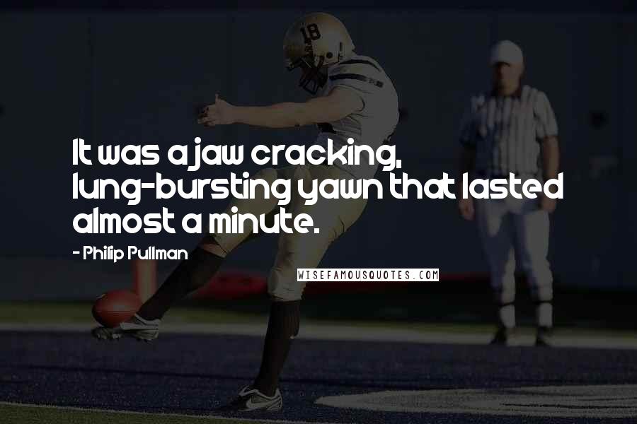 Philip Pullman Quotes: It was a jaw cracking, lung-bursting yawn that lasted almost a minute.