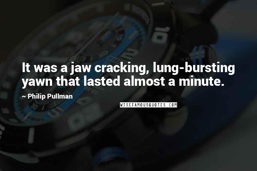 Philip Pullman Quotes: It was a jaw cracking, lung-bursting yawn that lasted almost a minute.