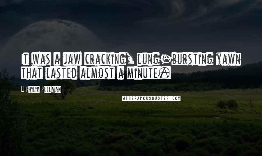 Philip Pullman Quotes: It was a jaw cracking, lung-bursting yawn that lasted almost a minute.