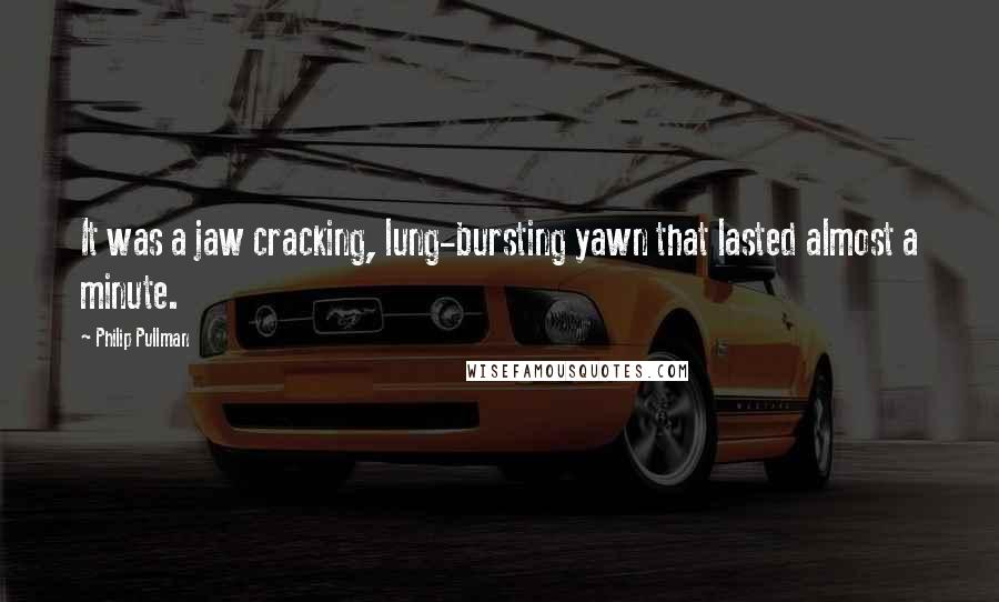 Philip Pullman Quotes: It was a jaw cracking, lung-bursting yawn that lasted almost a minute.