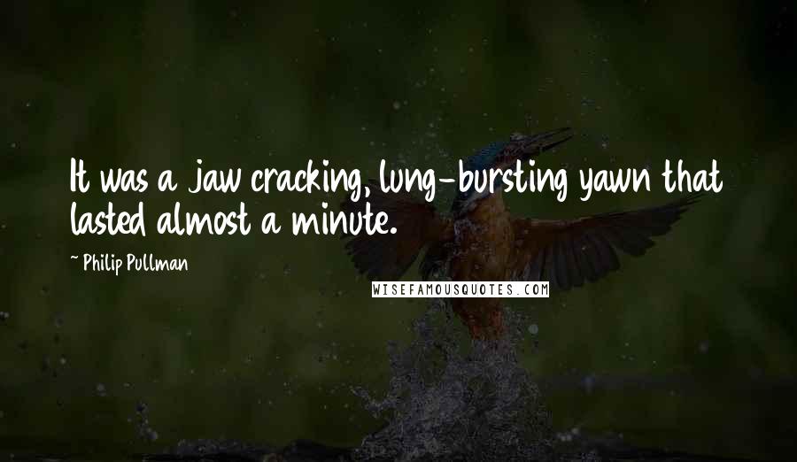 Philip Pullman Quotes: It was a jaw cracking, lung-bursting yawn that lasted almost a minute.