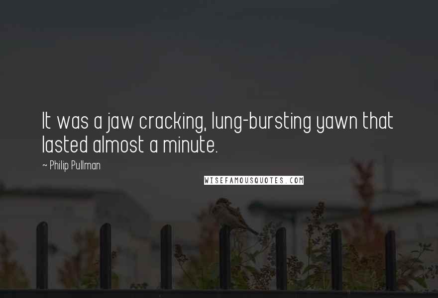 Philip Pullman Quotes: It was a jaw cracking, lung-bursting yawn that lasted almost a minute.