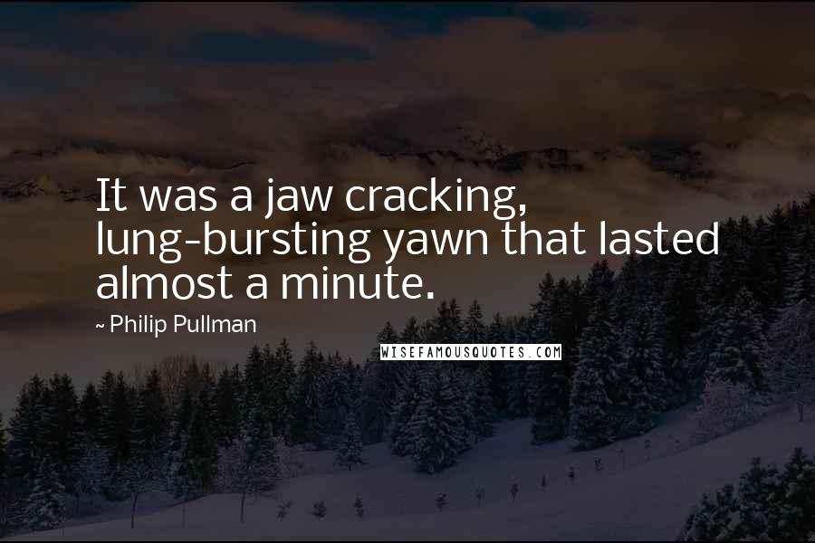 Philip Pullman Quotes: It was a jaw cracking, lung-bursting yawn that lasted almost a minute.