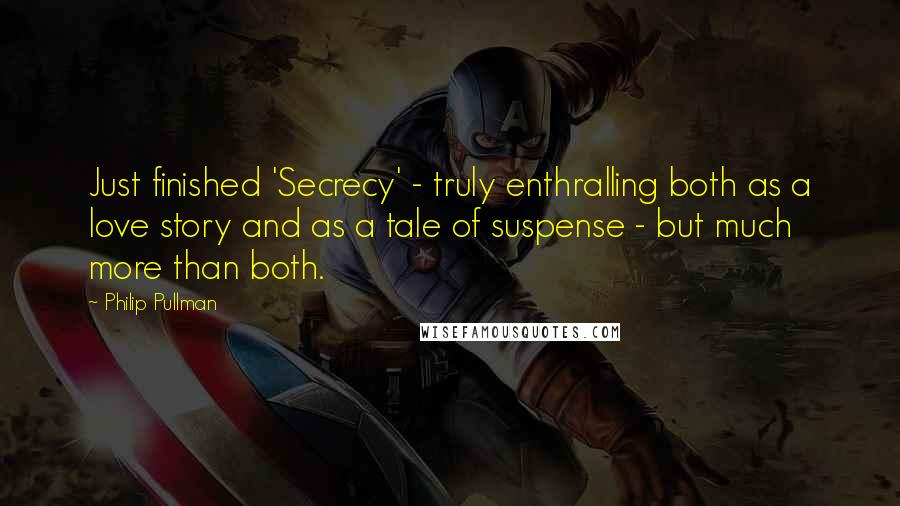 Philip Pullman Quotes: Just finished 'Secrecy' - truly enthralling both as a love story and as a tale of suspense - but much more than both.