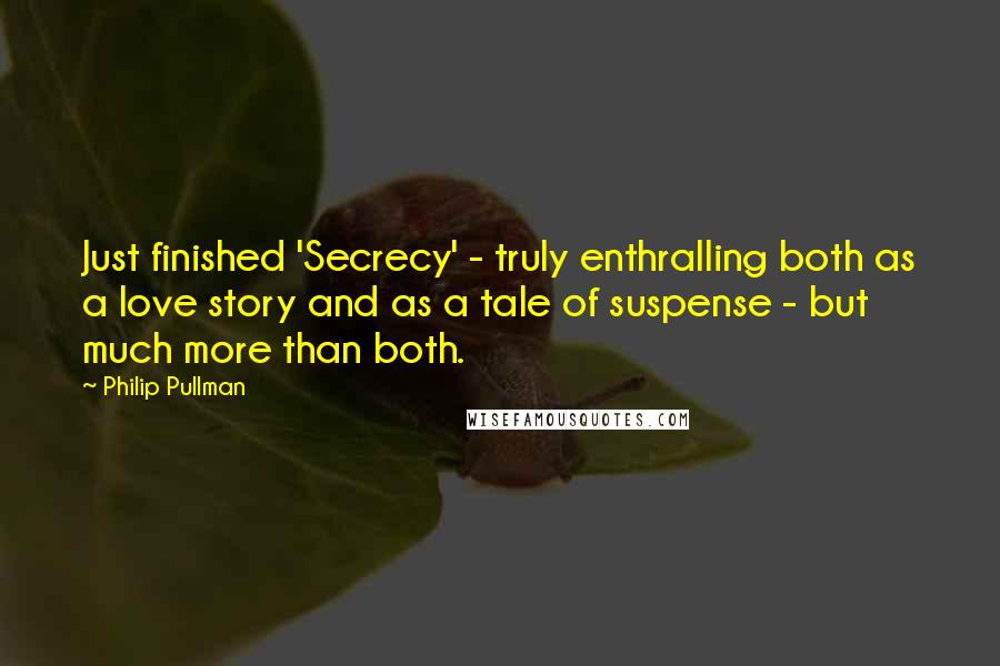 Philip Pullman Quotes: Just finished 'Secrecy' - truly enthralling both as a love story and as a tale of suspense - but much more than both.
