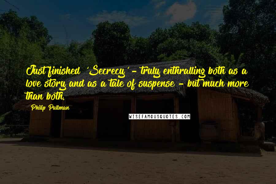 Philip Pullman Quotes: Just finished 'Secrecy' - truly enthralling both as a love story and as a tale of suspense - but much more than both.